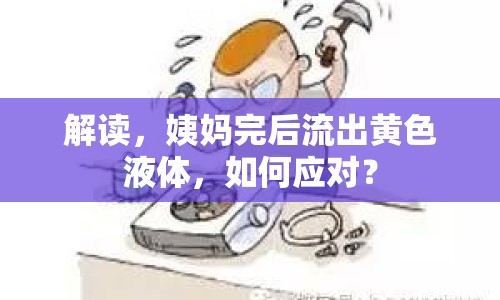 解讀，姨媽完后流出黃色液體，如何應(yīng)對？