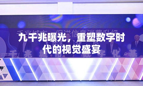 九千兆曝光，重塑數(shù)字時(shí)代的視覺盛宴