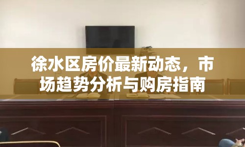 徐水區(qū)房價最新動態(tài)，市場趨勢分析與購房指南