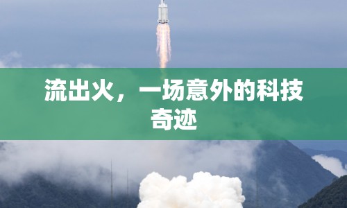 流出火，一場(chǎng)意外的科技奇跡
