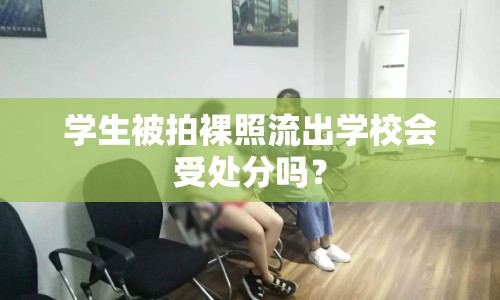 學(xué)生被拍裸照流出學(xué)校會(huì)受處分嗎？