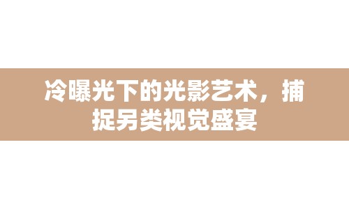 冷曝光下的光影藝術(shù)，捕捉另類視覺盛宴