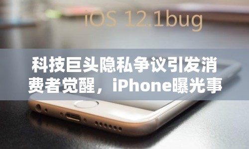 科技巨頭隱私爭議引發(fā)消費者覺醒，iPhone曝光事件引熱議