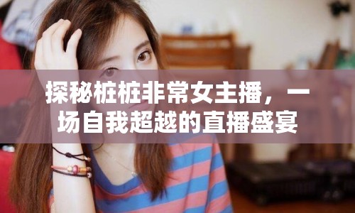 探秘樁樁非常女主播，一場自我超越的直播盛宴