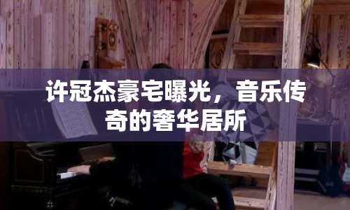 許冠杰豪宅曝光，音樂傳奇的奢華居所
