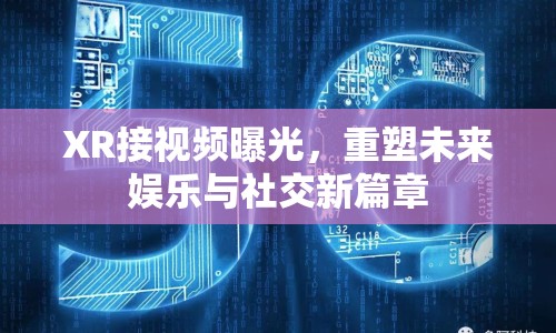 XR接視頻曝光，重塑未來娛樂與社交新篇章