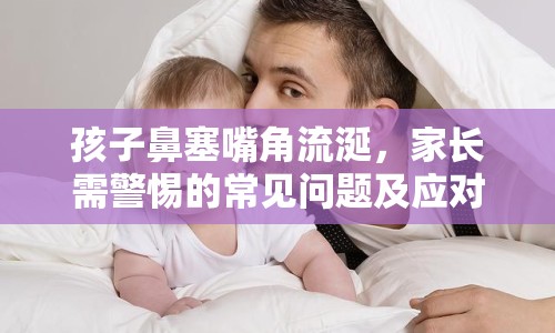 孩子鼻塞嘴角流涎，家長需警惕的常見問題及應(yīng)對措施
