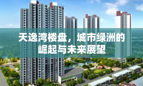 天逸灣樓盤(pán)，城市綠洲的崛起與未來(lái)展望