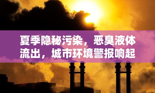 夏季隱秘污染，惡臭液體流出，城市環(huán)境警報響起
