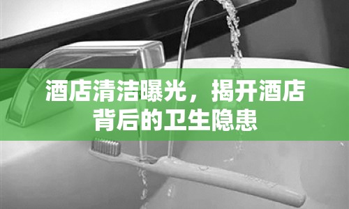 酒店清潔曝光，揭開酒店背后的衛(wèi)生隱患