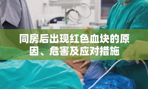 同房后出現(xiàn)紅色血塊的原因、危害及應(yīng)對措施