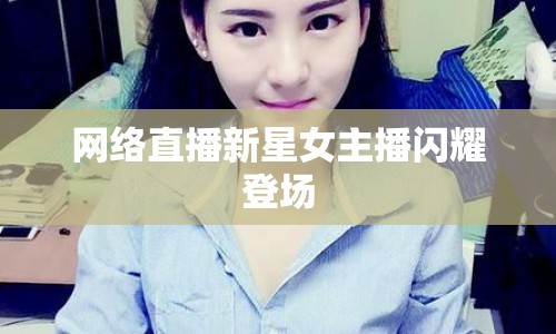網(wǎng)絡(luò)直播新星女主播閃耀登場