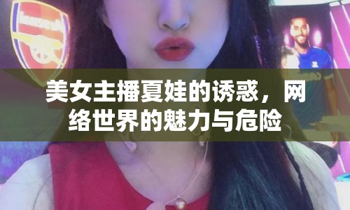 美女主播夏娃的誘惑，網(wǎng)絡世界的魅力與危險