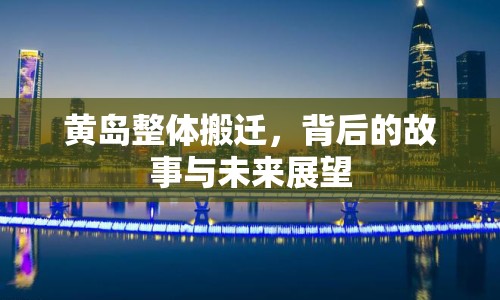 黃島整體搬遷，背后的故事與未來展望