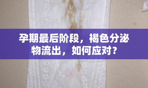 孕期最后階段，褐色分泌物流出，如何應(yīng)對(duì)？