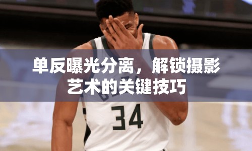 單反曝光分離，解鎖攝影藝術(shù)的關(guān)鍵技巧
