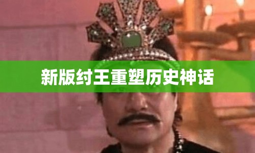 新版紂王重塑歷史神話