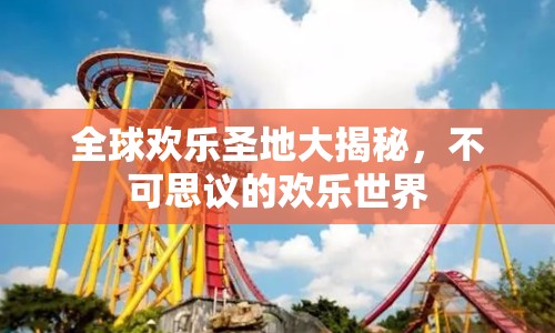 全球歡樂圣地大揭秘，不可思議的歡樂世界