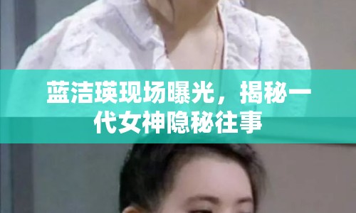 藍潔瑛現(xiàn)場曝光，揭秘一代女神隱秘往事