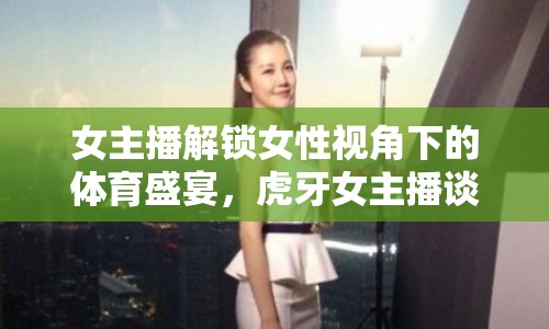 女主播解鎖女性視角下的體育盛宴，虎牙女主播談看球賽