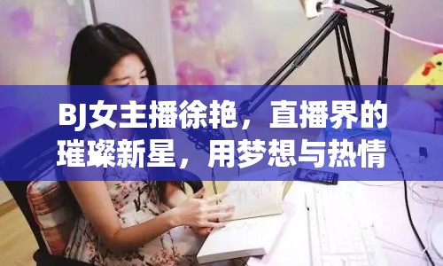 BJ女主播徐艷，直播界的璀璨新星，用夢(mèng)想與熱情點(diǎn)亮舞臺(tái)
