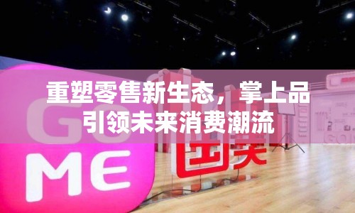 重塑零售新生態(tài)，掌上品引領(lǐng)未來消費(fèi)潮流
