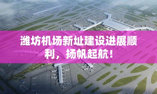 濰坊機(jī)場(chǎng)新址建設(shè)進(jìn)展順利，揚(yáng)帆起航！