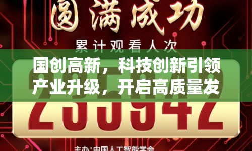 國創(chuàng)高新，科技創(chuàng)新引領(lǐng)產(chǎn)業(yè)升級，開啟高質(zhì)量發(fā)展新篇章