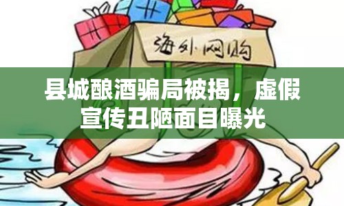 縣城釀酒騙局被揭，虛假宣傳丑陋面目曝光