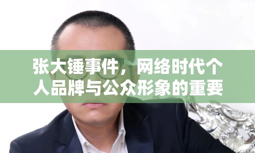 張大錘事件，網(wǎng)絡(luò)時(shí)代個(gè)人品牌與公眾形象的重要性
