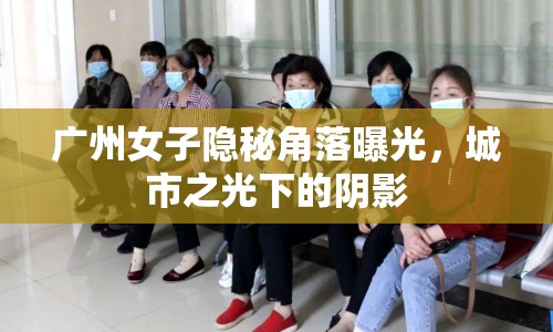 廣州女子隱秘角落曝光，城市之光下的陰影