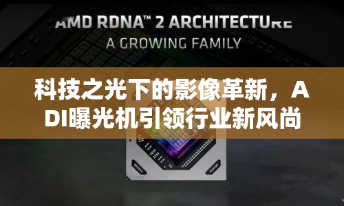 科技之光下的影像革新，ADI曝光機(jī)引領(lǐng)行業(yè)新風(fēng)尚