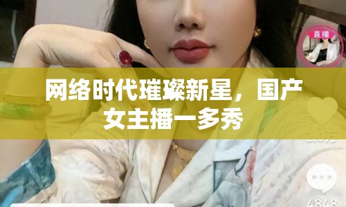 網(wǎng)絡(luò)時(shí)代璀璨新星，國(guó)產(chǎn)女主播一多秀