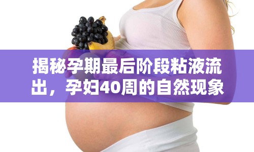 揭秘孕期最后階段粘液流出，孕婦40周的自然現(xiàn)象