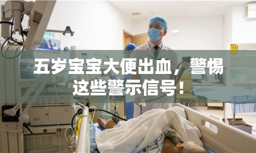 五歲寶寶大便出血，警惕這些警示信號！