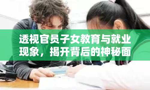 透視官員子女教育與就業(yè)現(xiàn)象，揭開背后的神秘面紗
