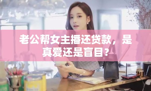 老公幫女主播還貸款，是真愛還是盲目？