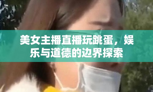 美女主播直播玩跳蛋，娛樂與道德的邊界探索