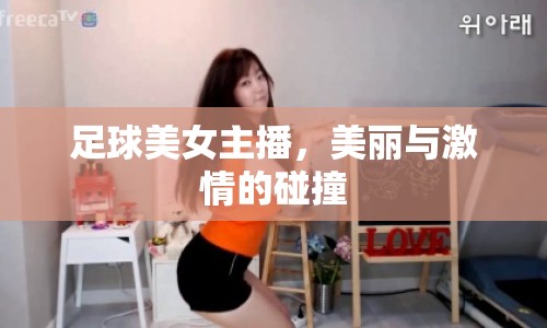 足球美女主播，美麗與激情的碰撞
