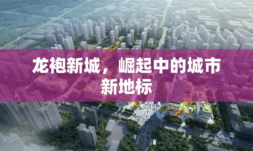 龍袍新城，崛起中的城市新地標(biāo)