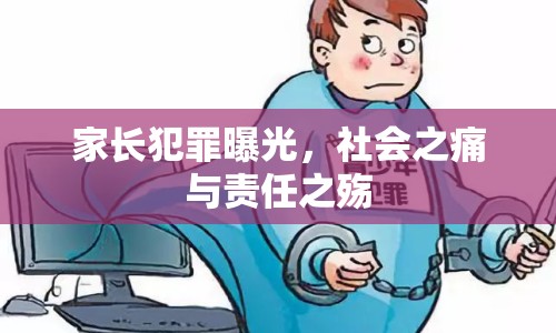 家長犯罪曝光，社會之痛與責任之殤