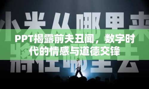 PPT揭露前夫丑聞，數(shù)字時代的情感與道德交鋒