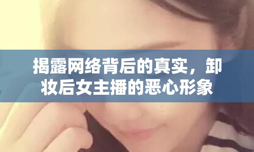 揭露網(wǎng)絡(luò)背后的真實(shí)，卸妝后女主播的惡心形象