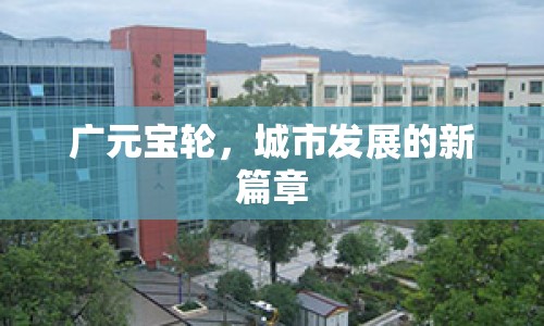 廣元寶輪，城市發(fā)展的新篇章