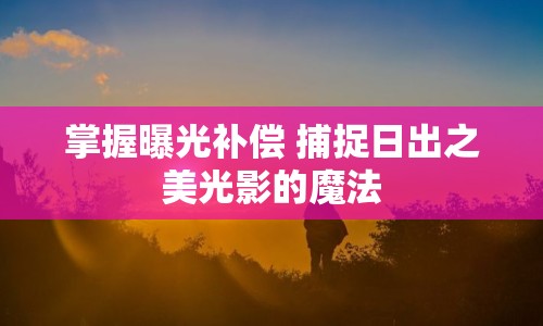 掌握曝光補償 捕捉日出之美光影的魔法