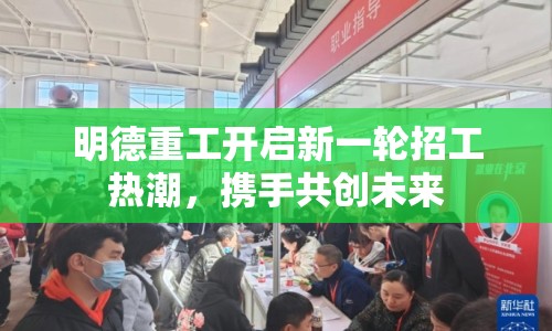 明德重工開啟新一輪招工熱潮，攜手共創(chuàng)未來
