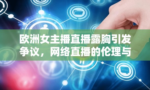 歐洲女主播直播露胸引發(fā)爭(zhēng)議，網(wǎng)絡(luò)直播的倫理與界限何在？