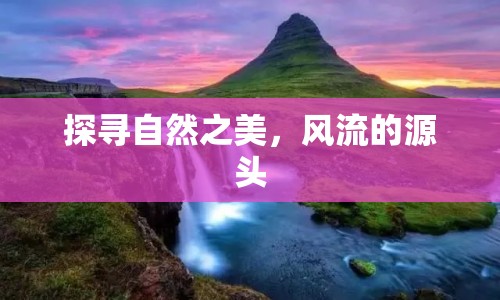 探尋自然之美，風流的源頭
