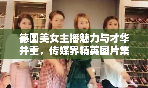 德國(guó)美女主播魅力與才華并重，傳媒界精英圖片集錦