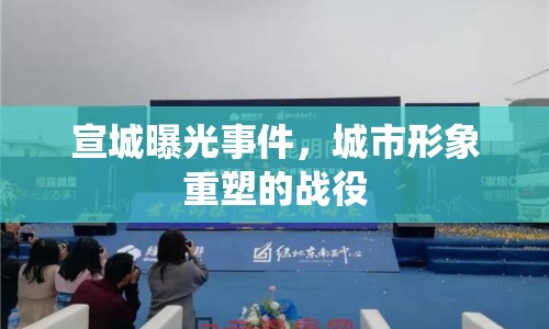 宣城曝光事件，城市形象重塑的戰(zhàn)役